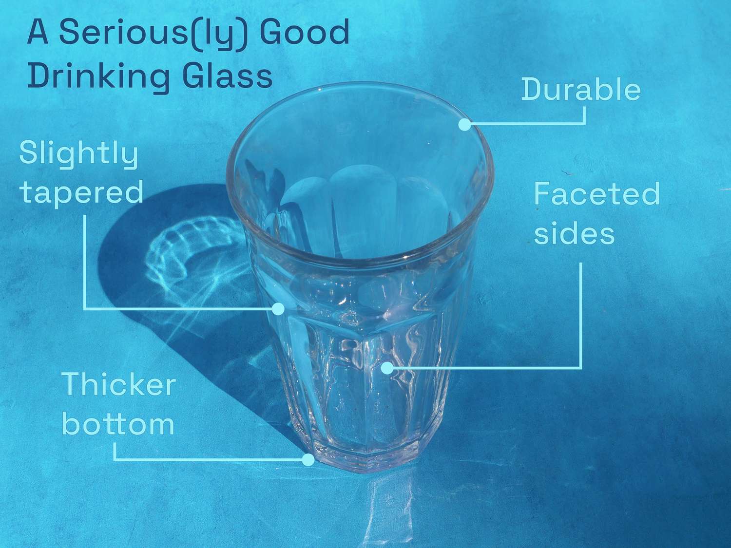 a seriously good drinking glass is slightly tapered, has a thicker bottom, faceted sides, and is durable